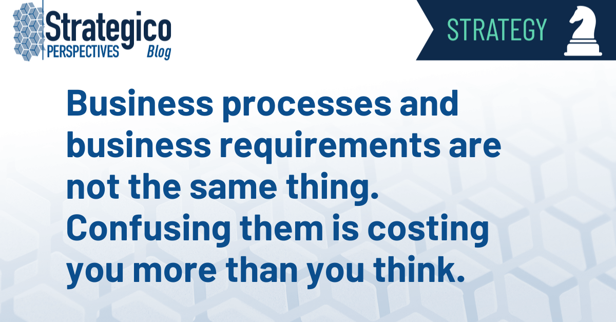 Business processes and business requirements are not the same thing. Confusing them is costing you more than you think.