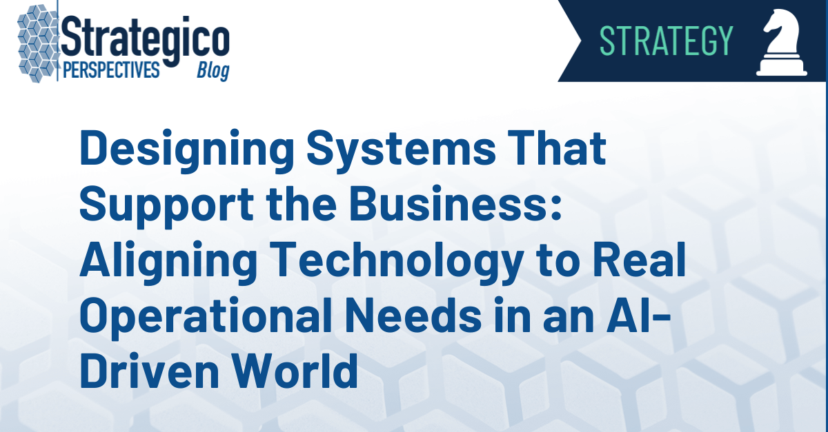 Designing Systems That Support the Business: Aligning Technology to Real Operational Needs in an AI-Driven World