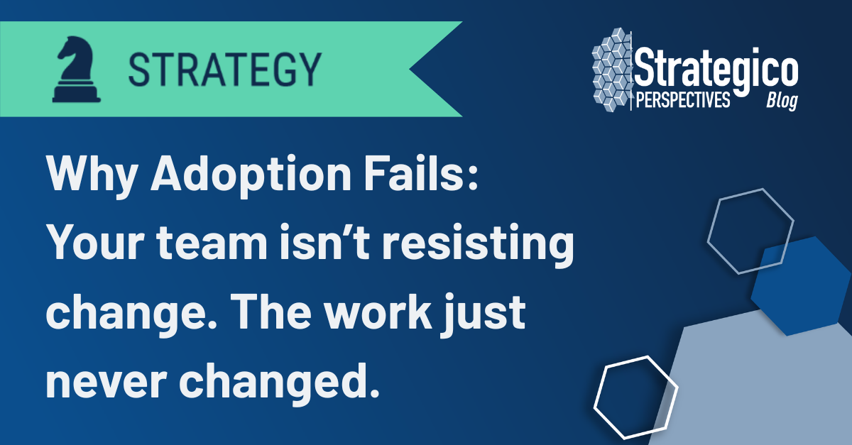 Why Adoption Fails: Your team isn’t resisting change. The work just never changed.